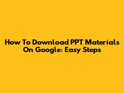 How To Download PPT Materials On Google: Easy Steps