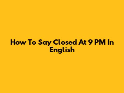 How To Say 'Closed At 9 PM' In English