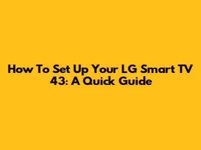 How To Set Up Your LG Smart TV 43: A Quick Guide