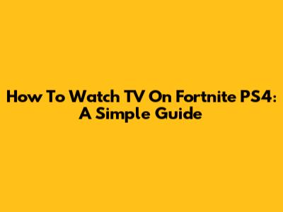 How To Watch TV On Fortnite PS4: A Simple Guide