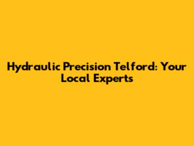 Hydraulic Precision Telford: Your Local Experts