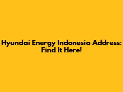 Hyundai Energy Indonesia Address: Find It Here!