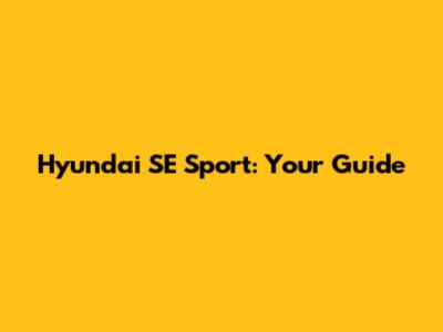Hyundai SE Sport: Your Guide