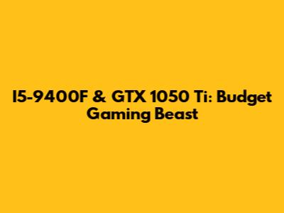 I5-9400F & GTX 1050 Ti: Budget Gaming Beast