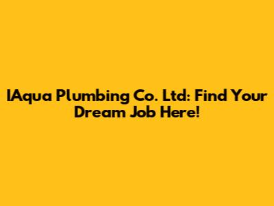 IAqua Plumbing Co. Ltd: Find Your Dream Job Here!