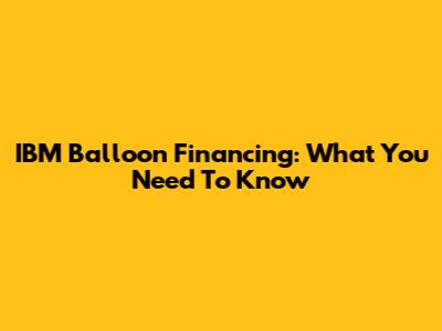 IBM Balloon Financing: What You Need To Know