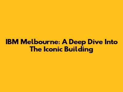 IBM Melbourne: A Deep Dive Into The Iconic Building