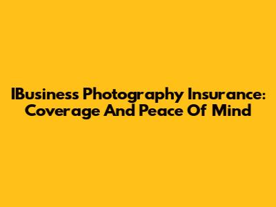 IBusiness Photography Insurance: Coverage And Peace Of Mind