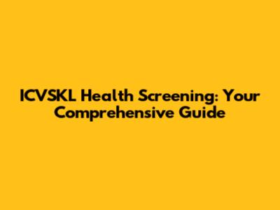 ICVSKL Health Screening: Your Comprehensive Guide