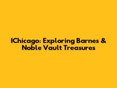 IChicago: Exploring Barnes & Noble Vault Treasures
