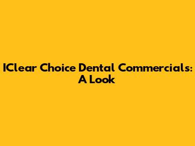 IClear Choice Dental Commercials: A Look