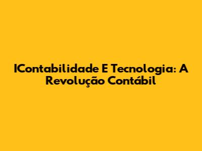 IContabilidade E Tecnologia: A Revolução Contábil