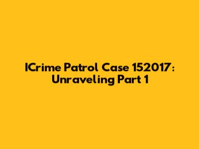 ICrime Patrol Case 152017: Unraveling Part 1