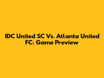 IDC United SC Vs. Atlanta United FC: Game Preview
