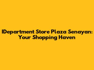 IDepartment Store Plaza Senayan: Your Shopping Haven