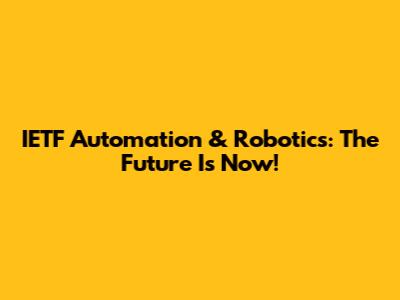 IETF Automation & Robotics: The Future Is Now!