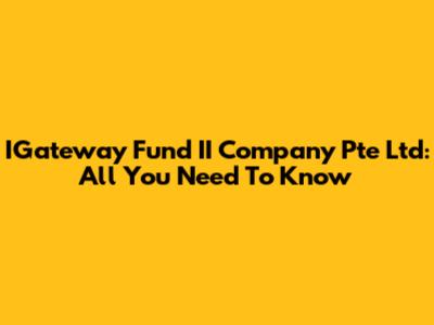 IGateway Fund II Company Pte Ltd: All You Need To Know
