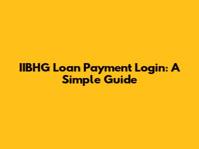 IIBHG Loan Payment Login: A Simple Guide