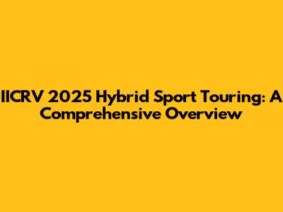 IICRV 2025 Hybrid Sport Touring: A Comprehensive Overview