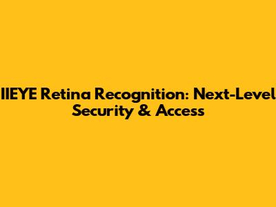 IIEYE Retina Recognition: Next-Level Security & Access