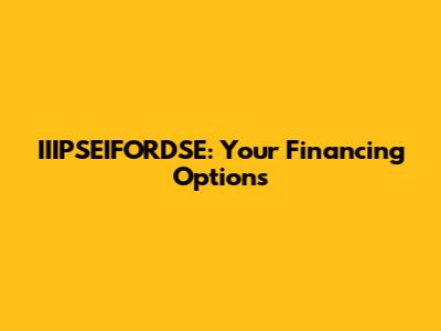 IIIPSEIFORDSE: Your Financing Options