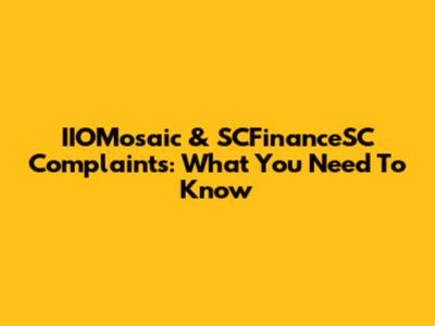 IIOMosaic & SCFinanceSC Complaints: What You Need To Know