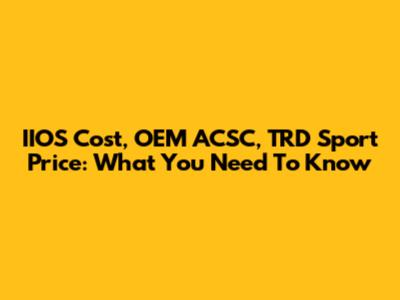 IIOS Cost, OEM ACSC, TRD Sport Price: What You Need To Know