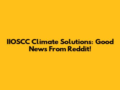 IIOSCC Climate Solutions: Good News From Reddit!