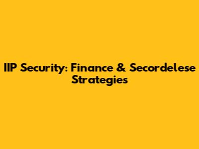IIP Security: Finance & Secordelese Strategies