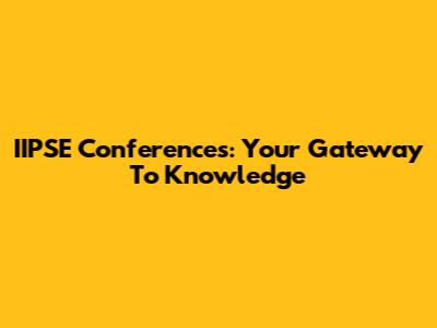 IIPSE Conferences: Your Gateway To Knowledge