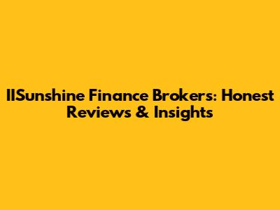 IISunshine Finance Brokers: Honest Reviews & Insights