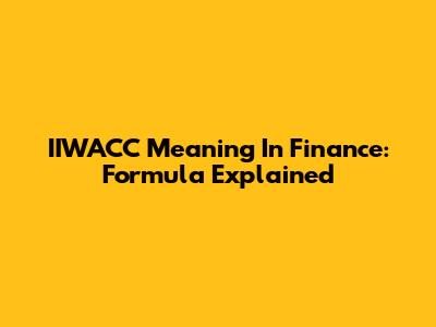 IIWACC Meaning In Finance: Formula Explained