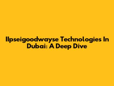 IIpseigoodwayse Technologies In Dubai: A Deep Dive