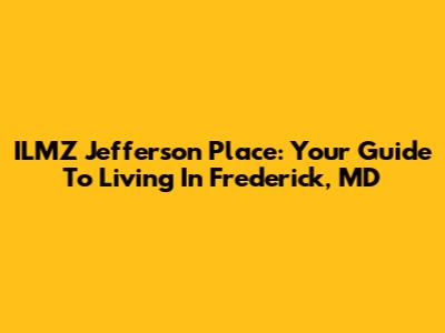 ILMZ Jefferson Place: Your Guide To Living In Frederick, MD