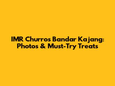 IMR Churros Bandar Kajang: Photos & Must-Try Treats