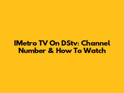 IMetro TV On DStv: Channel Number & How To Watch