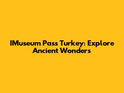 IMuseum Pass Turkey: Explore Ancient Wonders