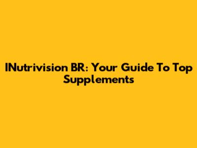 INutrivision BR: Your Guide To Top Supplements