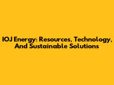 IOJ Energy: Resources, Technology, And Sustainable Solutions