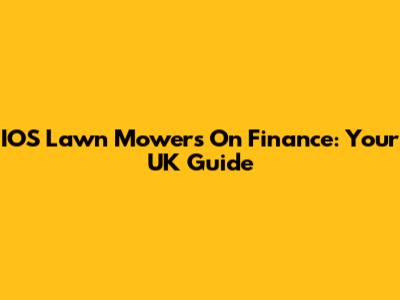 IOS Lawn Mowers On Finance: Your UK Guide