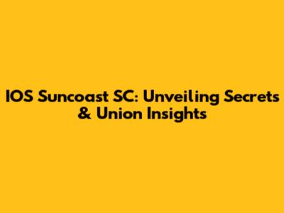 IOS Suncoast SC: Unveiling Secrets & Union Insights