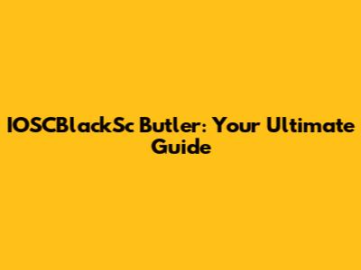 IOSCBlackSc Butler: Your Ultimate Guide