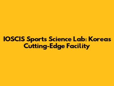 IOSCIS Sports Science Lab: Korea's Cutting-Edge Facility