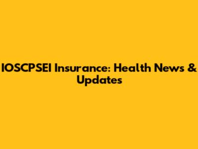 IOSCPSEI Insurance: Health News & Updates