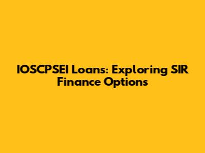 IOSCPSEI Loans: Exploring SIR Finance Options