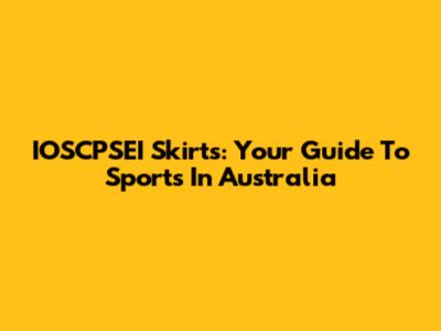 IOSCPSEI Skirts: Your Guide To Sports In Australia