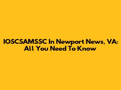 IOSCSAMSSC In Newport News, VA: All You Need To Know