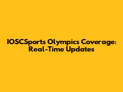 IOSCSports Olympics Coverage: Real-Time Updates