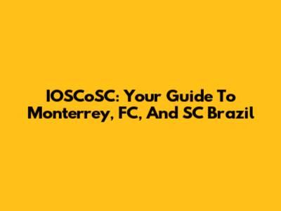 IOSCoSC: Your Guide To Monterrey, FC, And SC Brazil