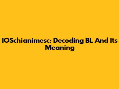IOSchianimesc: Decoding BL And Its Meaning